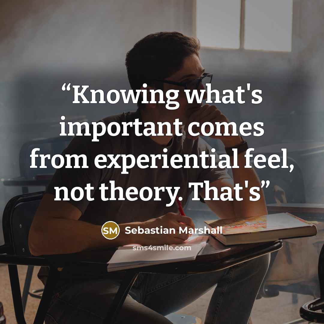 “Knowing what's important comes from experiential feel, not theory. That's” quote by Sebastian Marshall