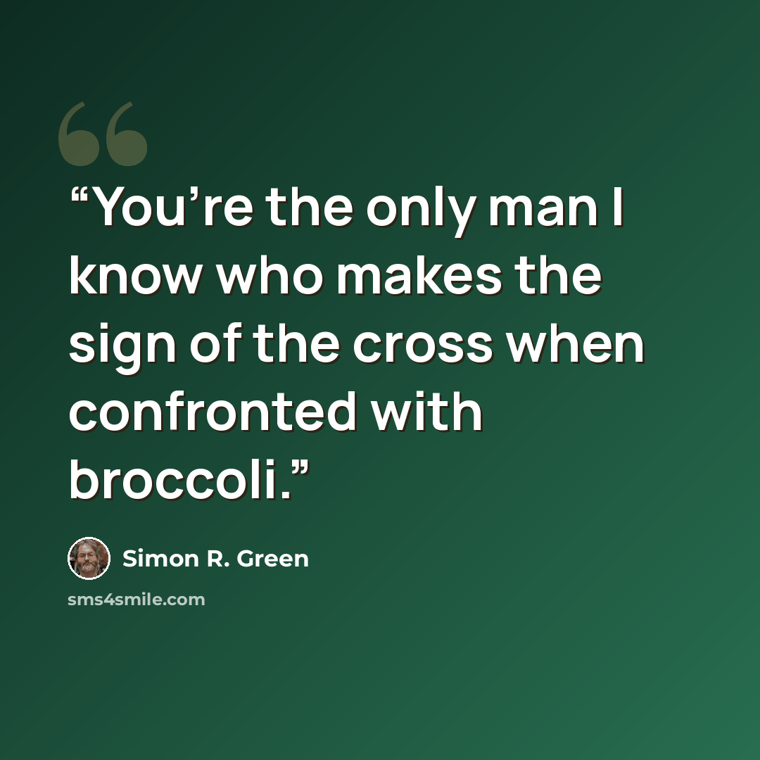 “You’re the only man I know who makes the sign of the cross when confronted with broccoli.” quote by Simon R. Green