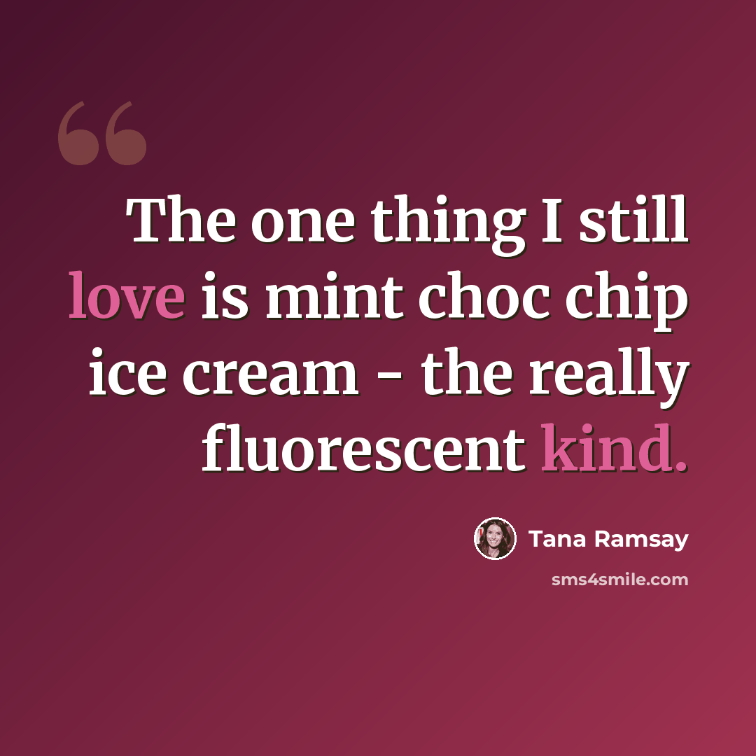 “The one thing I still love is mint choc chip ice cream - the really fluorescent kind.” quote by Tana Ramsay