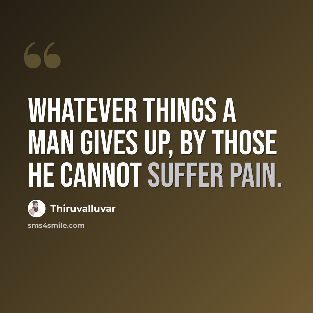 “Whatever things a man gives up, By those he cannot suffer pain.” quote by Thiruvalluvar
