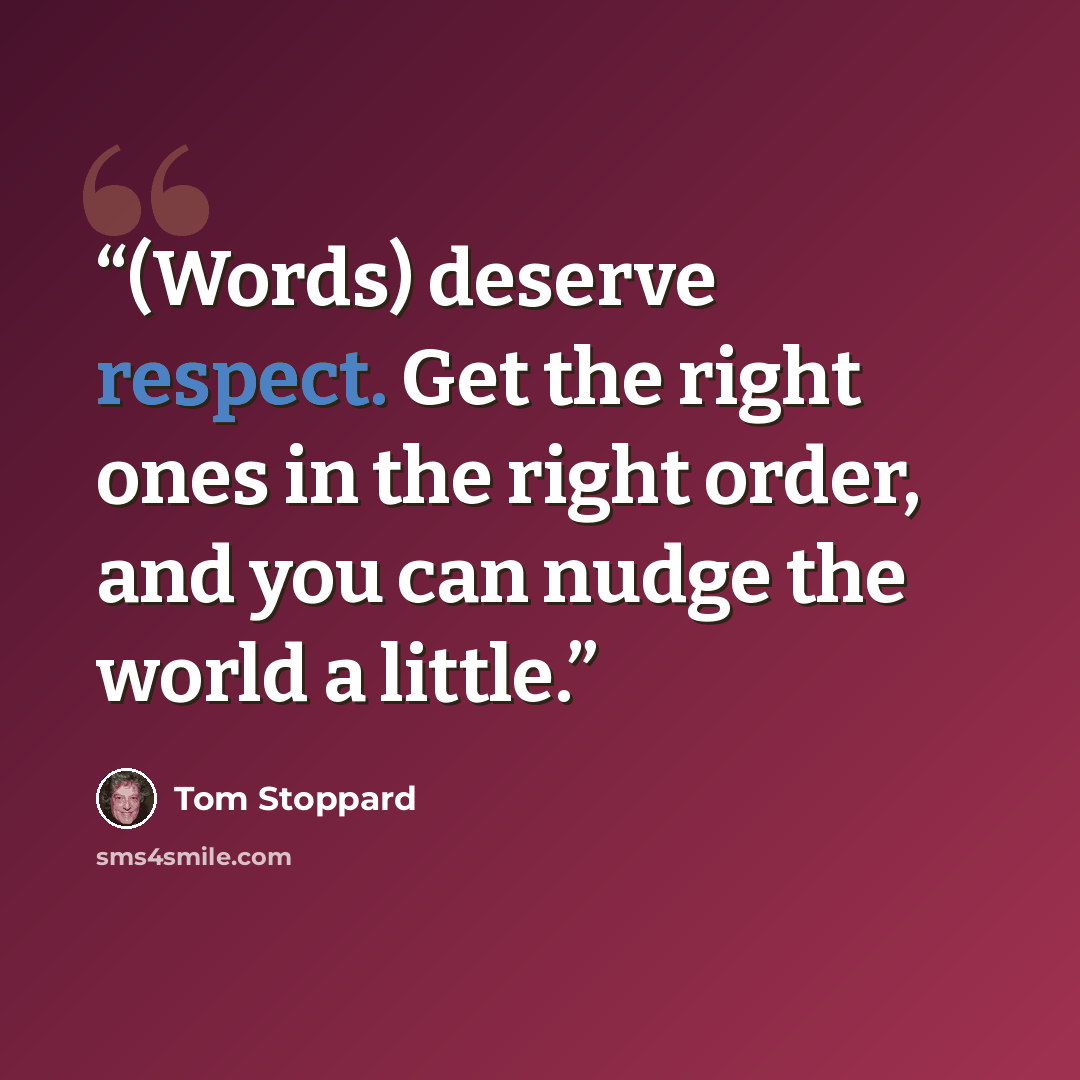 “(Words) deserve respect. Get the right ones in the right order, and you can nudge the world a little.” quote by Tom Stoppard