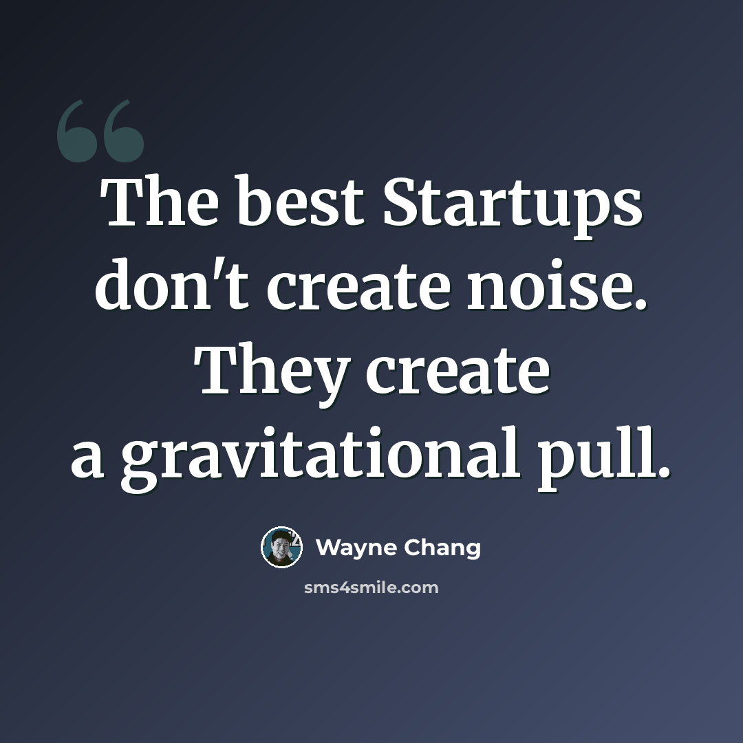 “The best Startups don't create noise. They create a gravitational pull.” quote by Wayne Chang