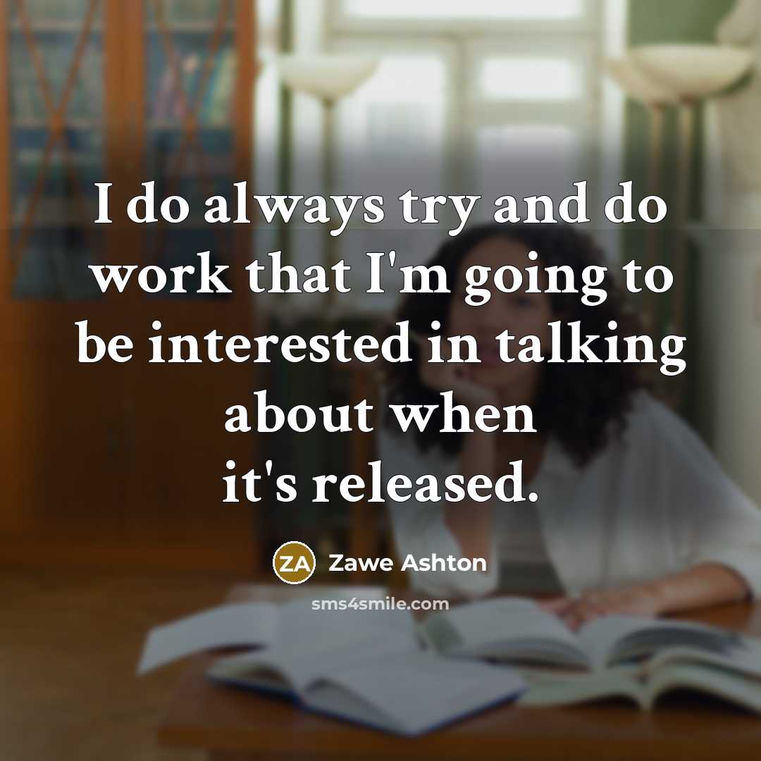 “I do always try and do work that I'm going to be interested in talking about when it's released.” quote by Zawe Ashton