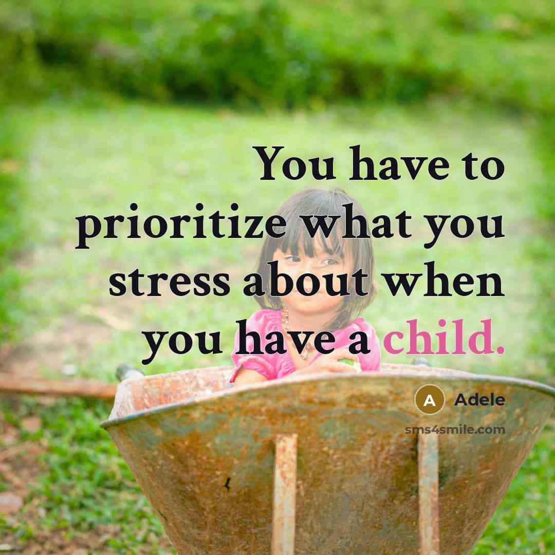“You have to prioritize what you stress about when you have a child.” quote by Adele