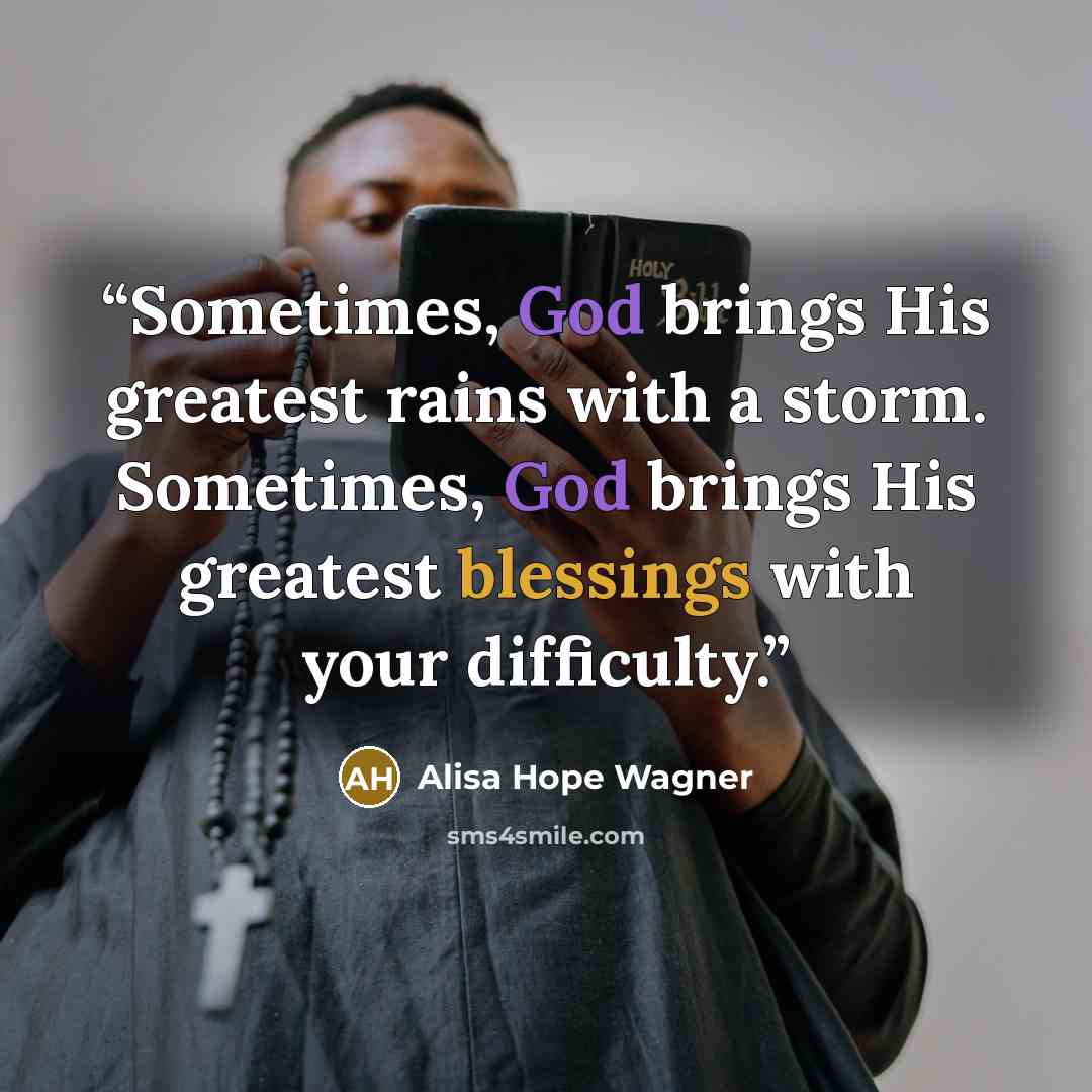 “Sometimes, God brings His greatest rains with a storm. Sometimes, God brings His greatest blessings with your difficulty.” quote by alisa hope wagner