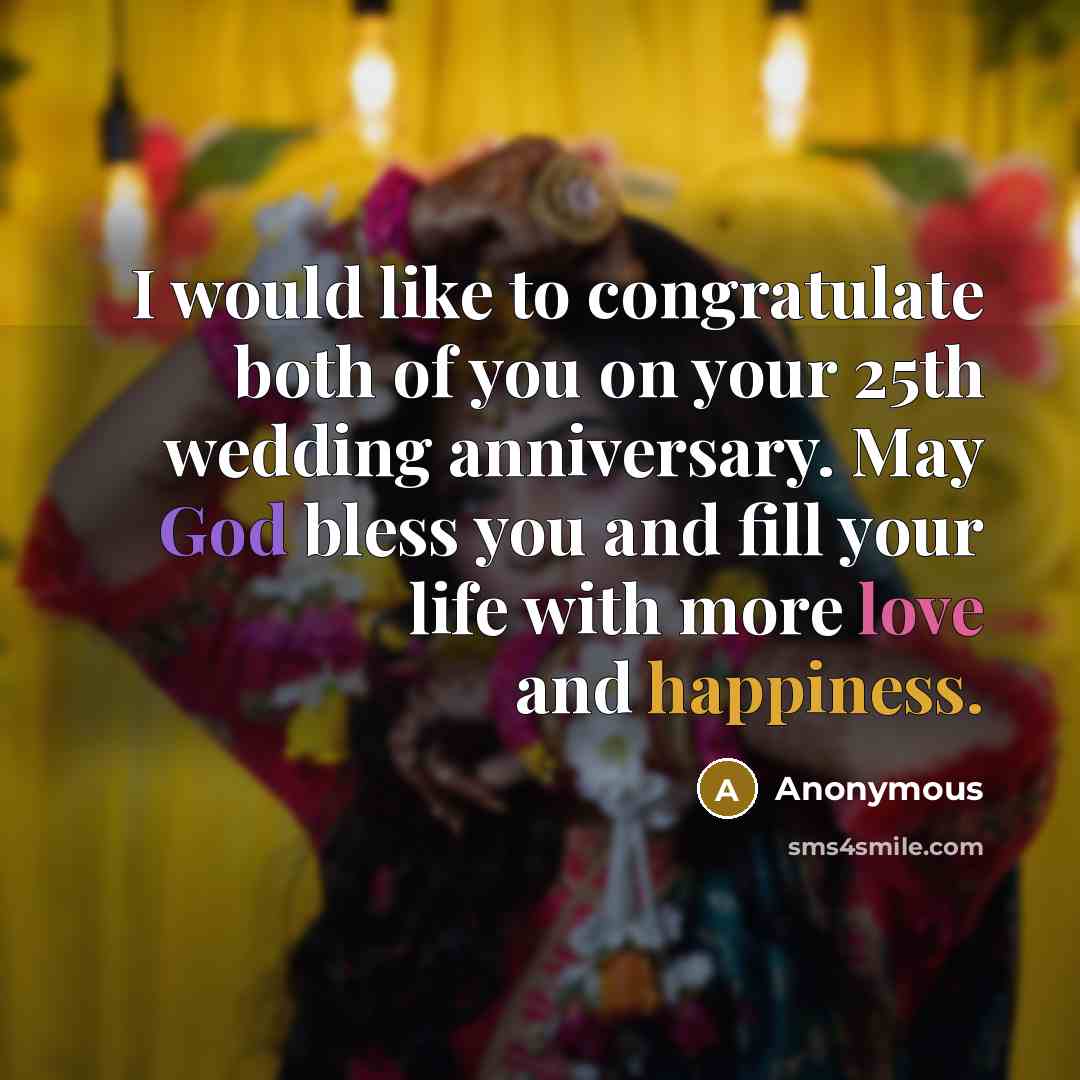 “I would like to congratulate both of you on your 25th wedding anniversary. May God bless you and fill your life with more love and happiness.” quote by Anonymous