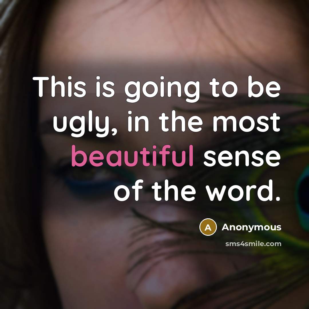 “This is going to be ugly, in the most beautiful sense of the word.” quote by Anonymous