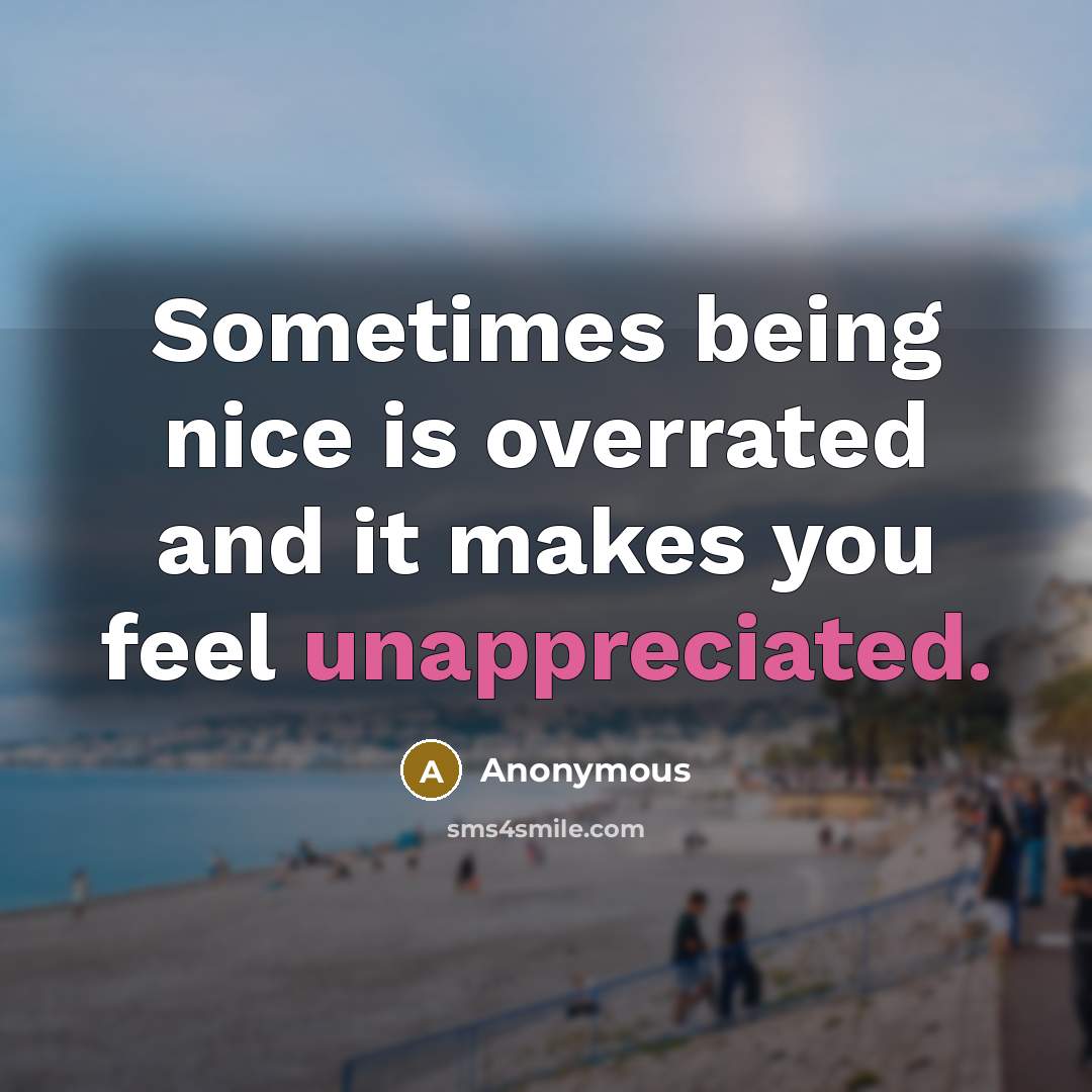 “Sometimes being nice is overrated and it makes you feel unappreciated.” quote by Anonymous