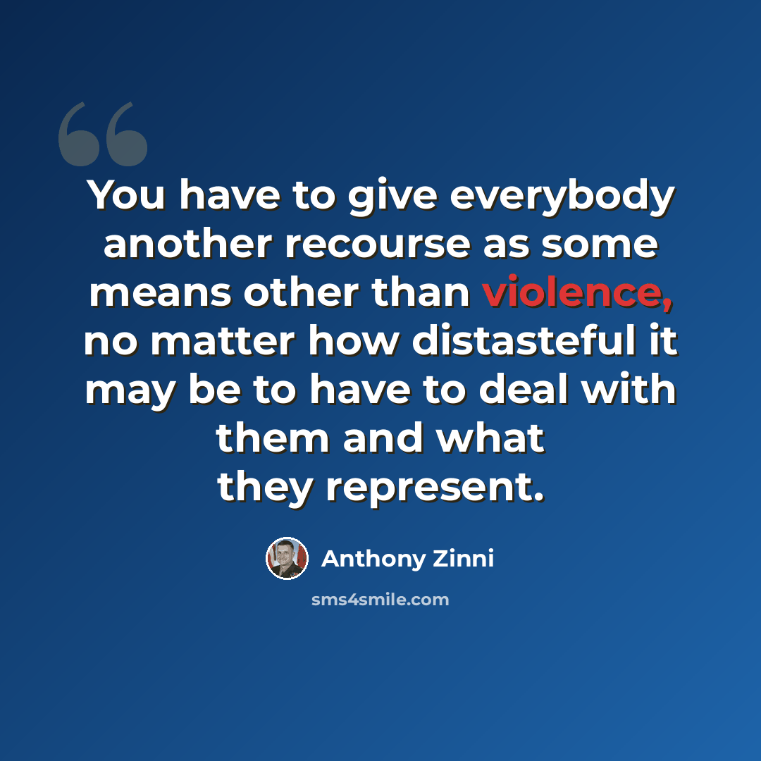“You have to give everybody another recourse as some means other than violence, no matter how distasteful it may be to have to deal with them and what they represent.” quote by Anthony Zinni