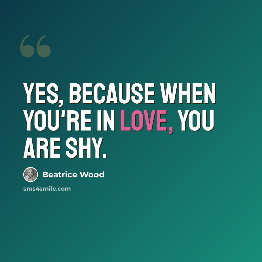 “Yes, because when you're in love, you are shy.” quote by Beatrice Wood