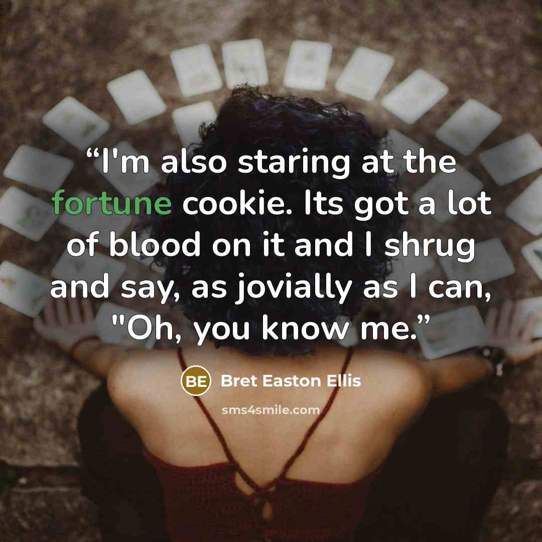 “I'm also staring at the fortune cookie. Its got a lot of blood on it and I shrug and say, as jovially as I can, "Oh, you know me.” quote by Bret Easton Ellis