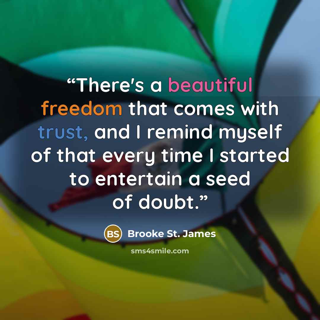 “There's a beautiful freedom that comes with trust, and I remind myself of that every time I started to entertain a seed of doubt.” quote by Brooke St. James