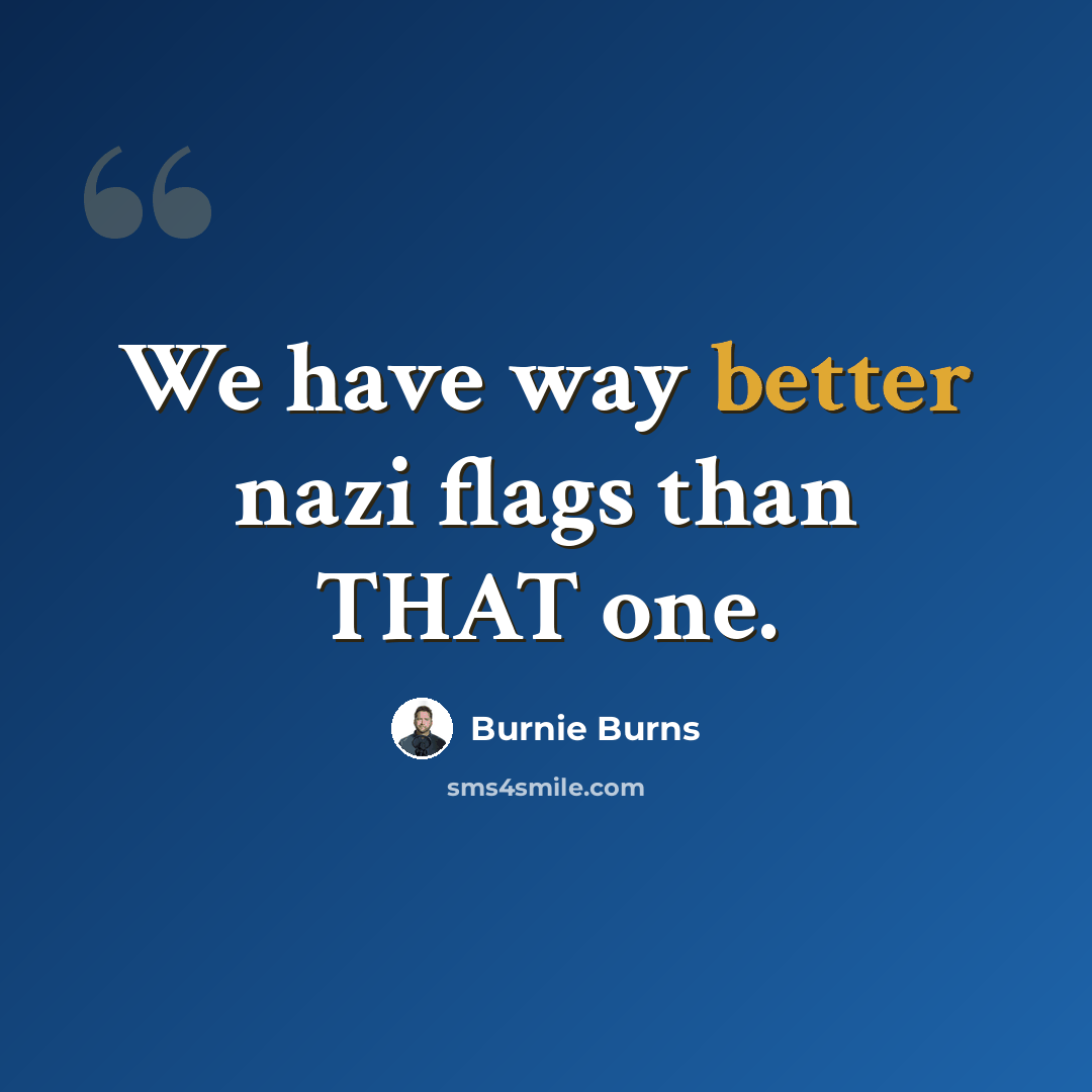 “We have way better nazi flags than THAT one.” quote by Burnie Burns