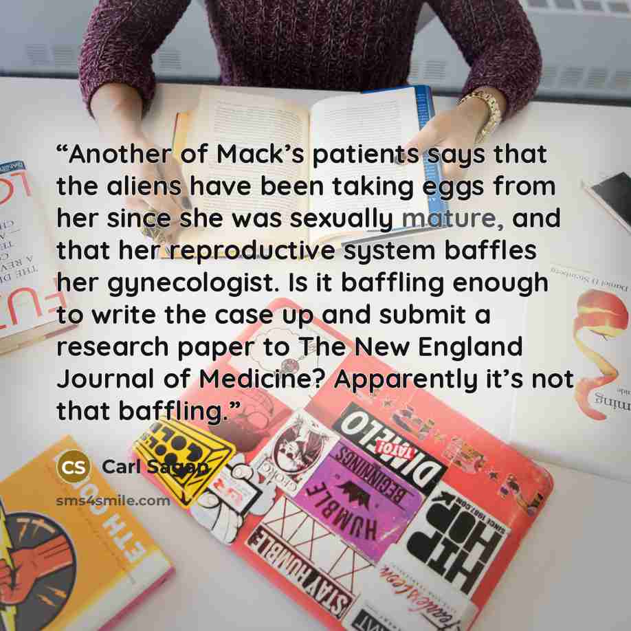 “Another of Mack’s patients says that the aliens have been taking eggs from her since she was sexually mature, and that her reproductive system baffles her gynecologist. Is it baffling enough to write the case up and submit a research paper to The New England Journal of Medicine? Apparently it’s…” quote by Carl Sagan