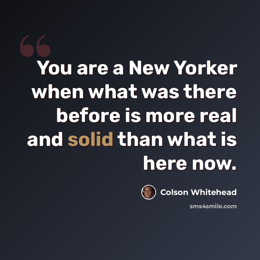 “You are a New Yorker when what was there before is more real and solid than what is here now.” quote by Colson Whitehead