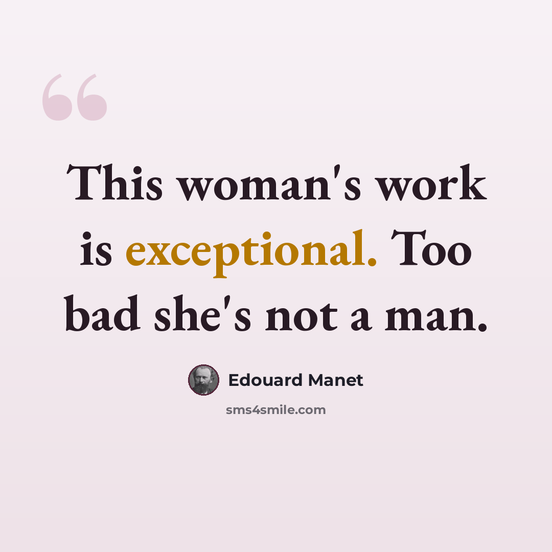 “This woman's work is exceptional. Too bad she's not a man.” quote by Edouard Manet