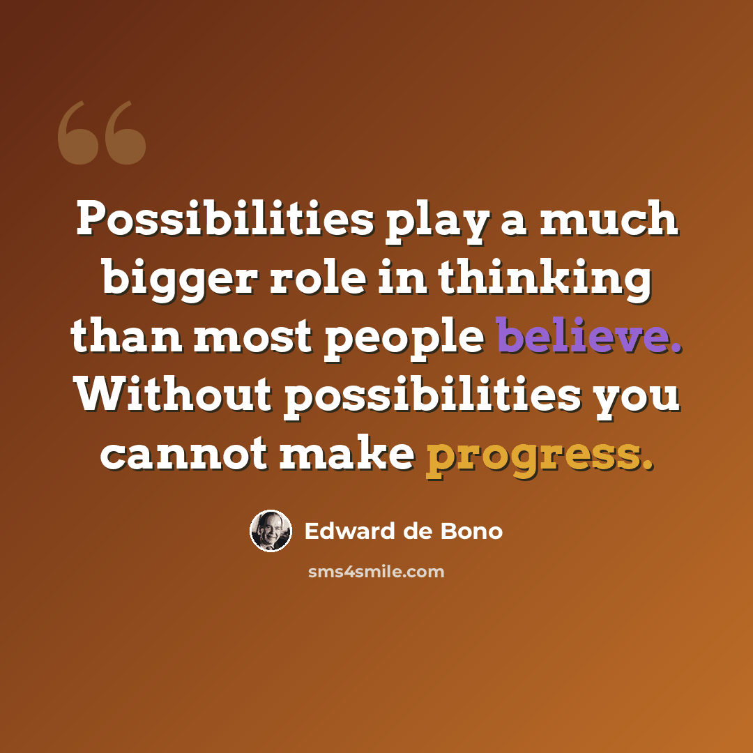 “Possibilities play a much bigger role in thinking than most people believe. Without possibilities you cannot make progress.” quote by Edward de Bono