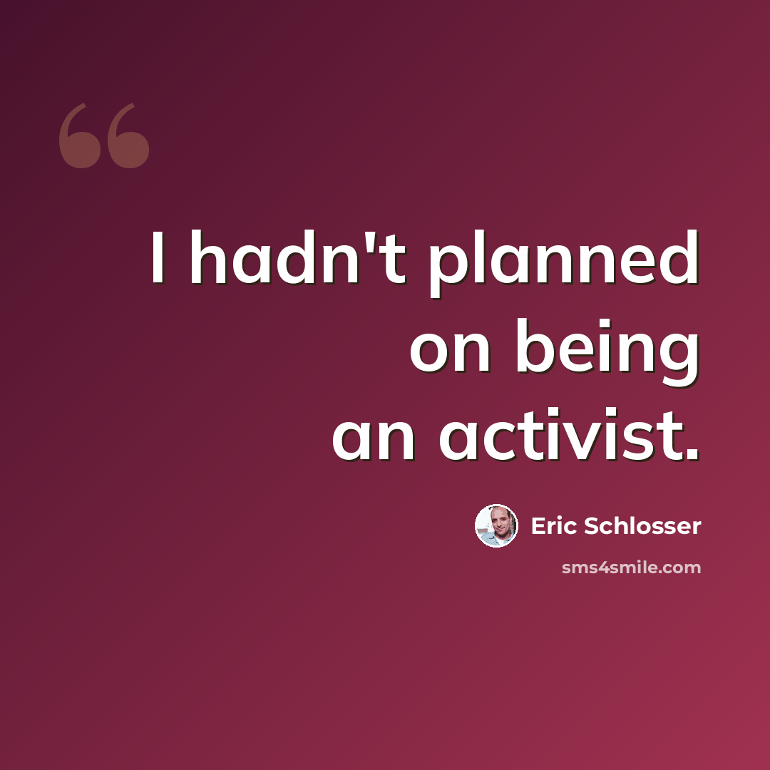 “I hadn't planned on being an activist.” quote by Eric Schlosser