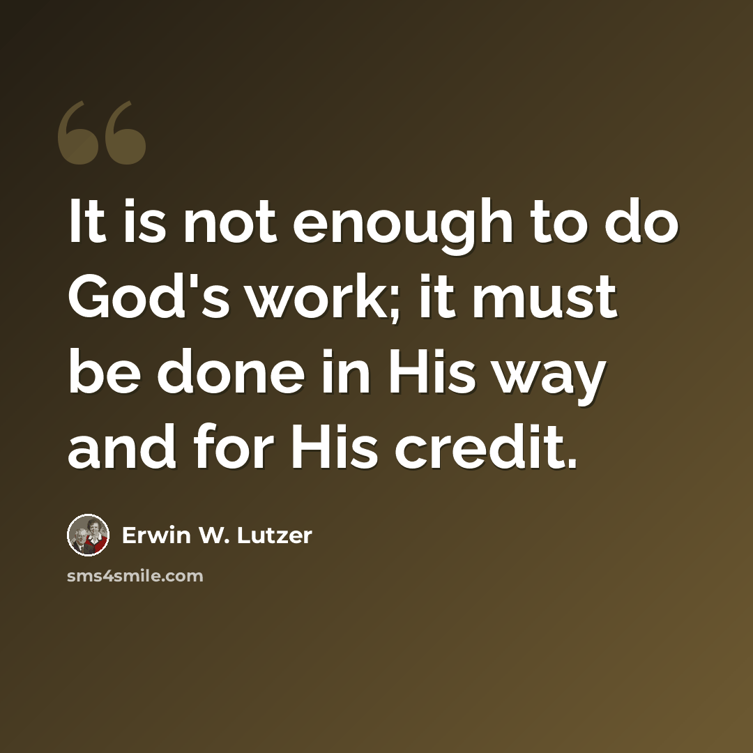 “It is not enough to do God's work; it must be done in His way and for His credit.” quote by Erwin W. Lutzer