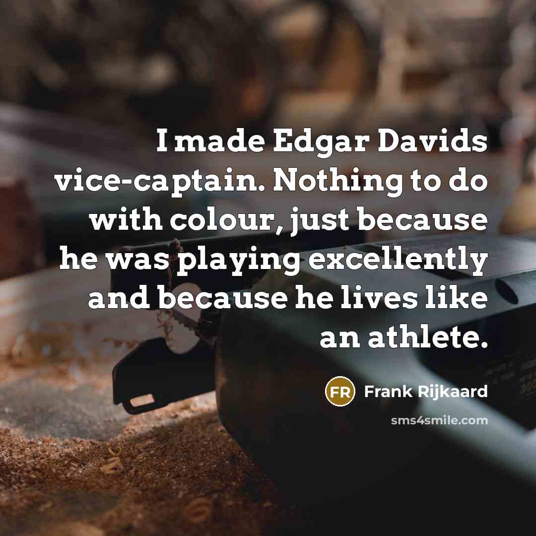“I made Edgar Davids vice-captain. Nothing to do with colour, just because he was playing excellently and because he lives like an athlete.” quote by Frank Rijkaard