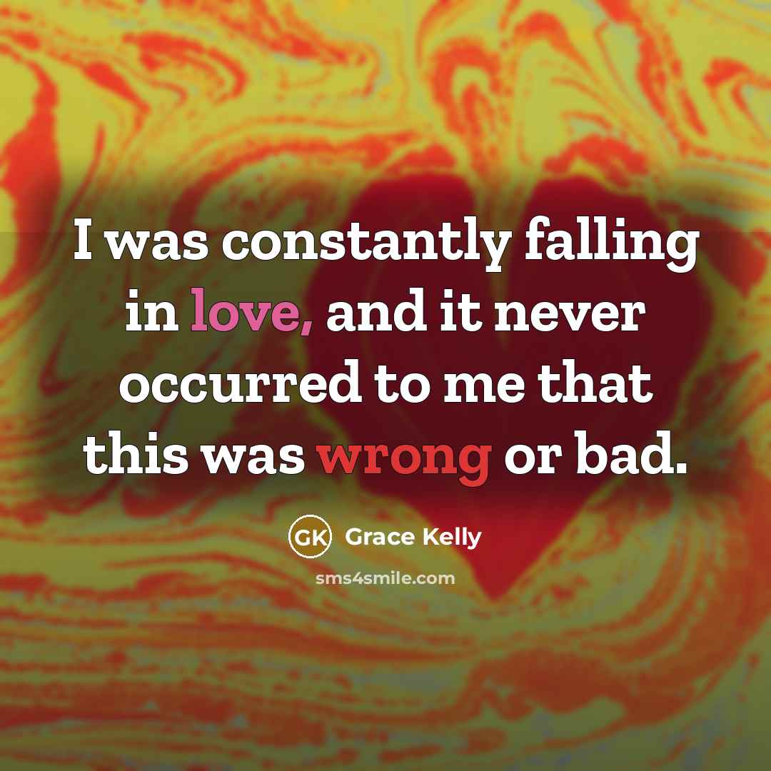 “I was constantly falling in love, and it never occurred to me that this was wrong or bad.” quote by Grace Kelly