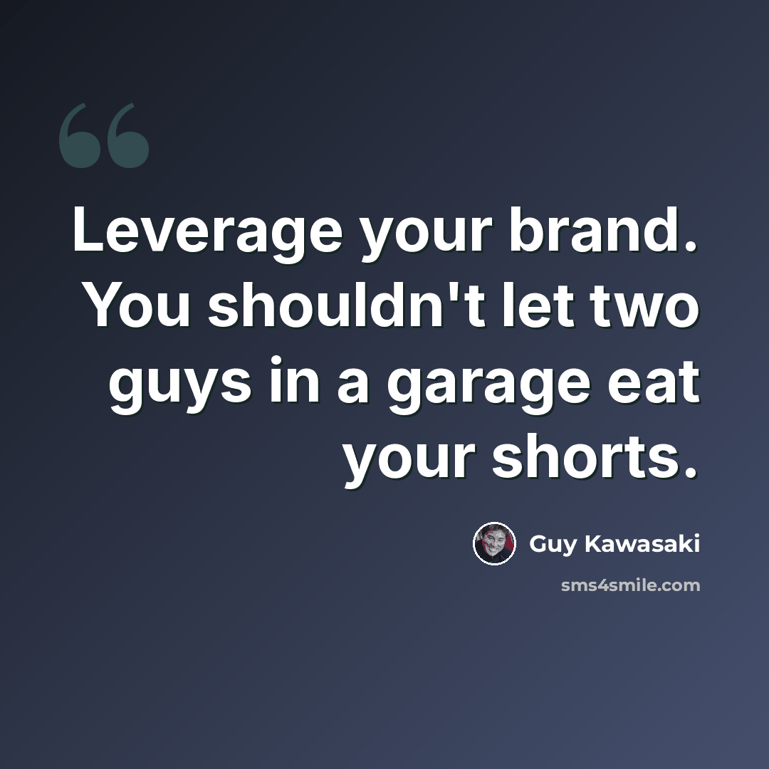 “Leverage your brand. You shouldn't let two guys in a garage eat your shorts.” quote by Guy Kawasaki