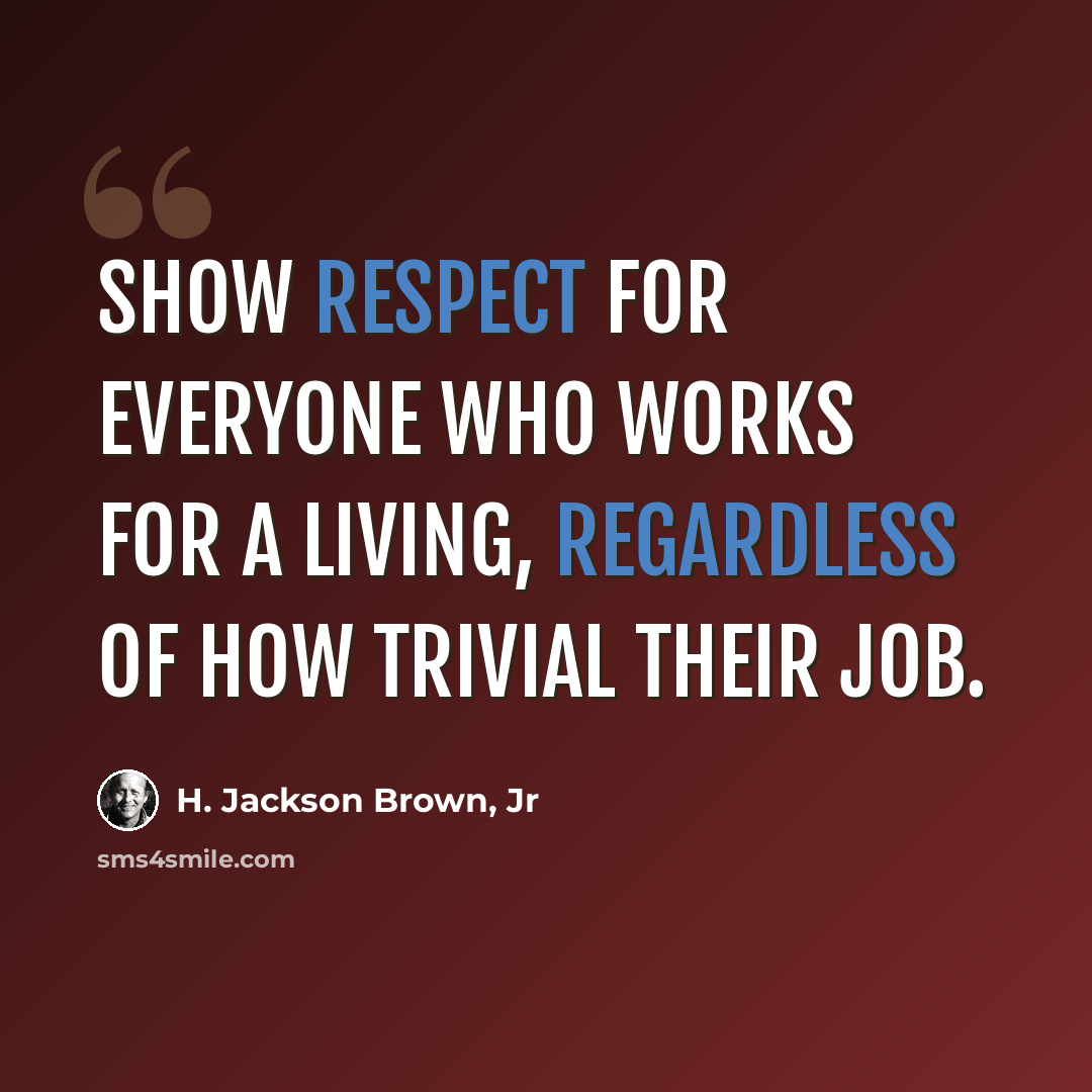 “Show respect for everyone who works for a living, regardless of how trivial their job.” quote by H. Jackson Brown, Jr