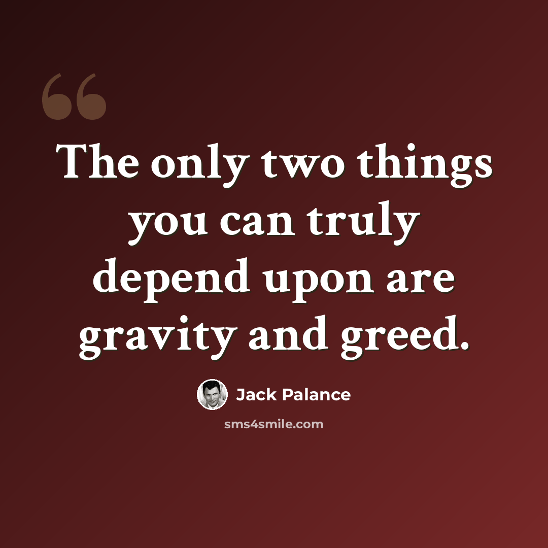 “The only two things you can truly depend upon are gravity and greed.” quote by Jack Palance