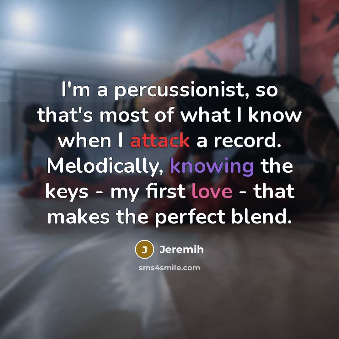 “I'm a percussionist, so that's most of what I know when I attack a record. Melodically, knowing the keys - my first love - that makes the perfect blend.” quote by Jeremih