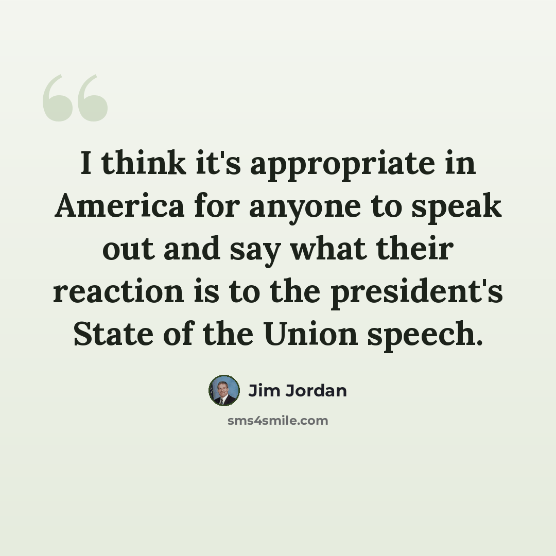 “I think it's appropriate in America for anyone to speak out and say what their reaction is to the president's State of the Union speech.” quote by Jim Jordan