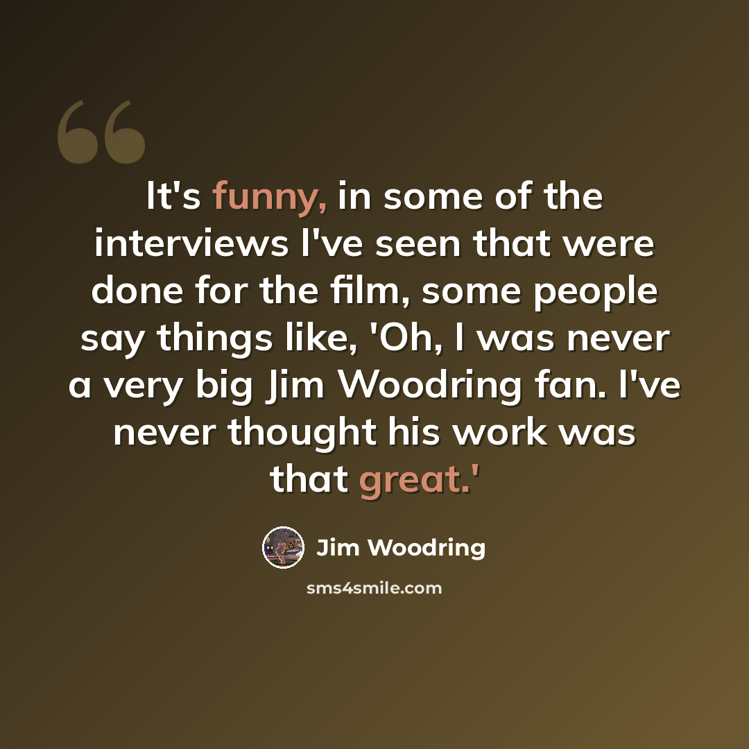 “It's funny, in some of the interviews I've seen that were done for the film, some people say things like, 'Oh, I was never a very big Jim Woodring fan. I've never thought his work was that great.'” quote by Jim Woodring