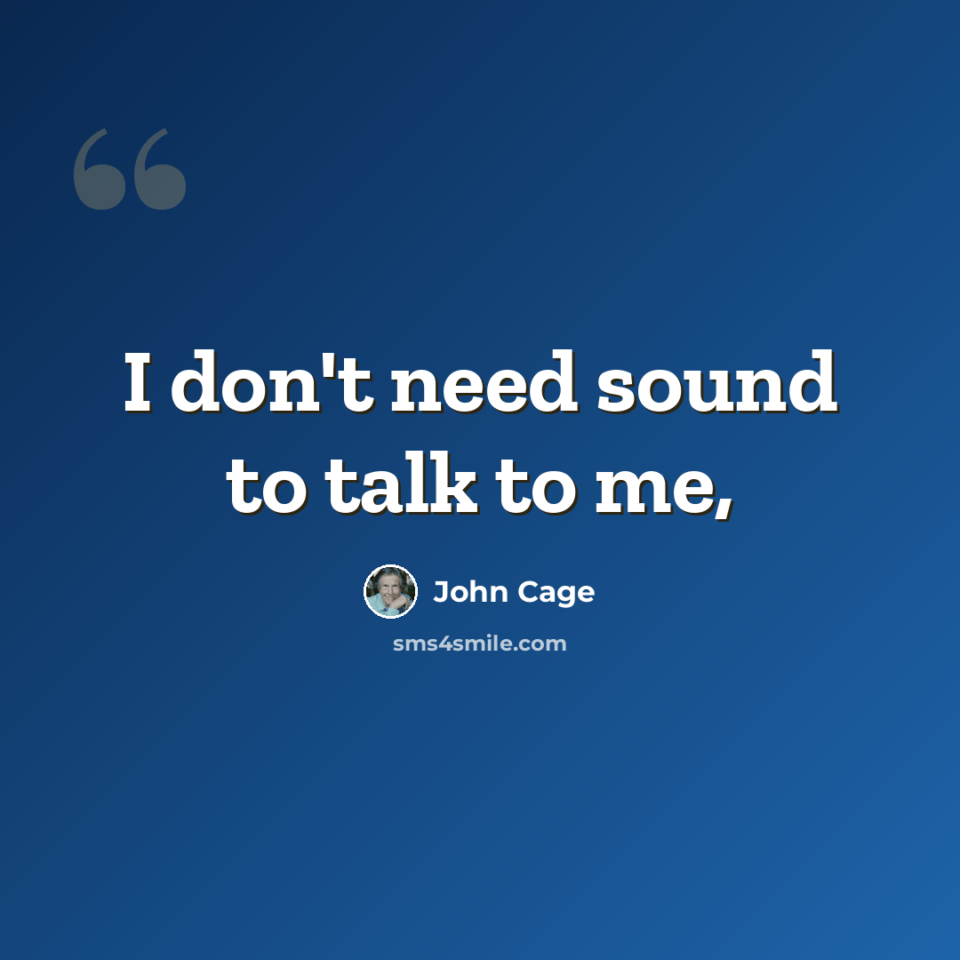 “I don't need sound to talk to me,” quote by John Cage