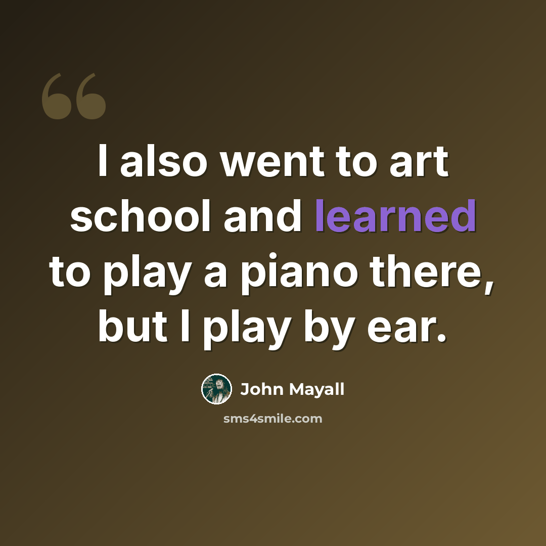 “I also went to art school and learned to play a piano there, but I play by ear.” quote by John Mayall