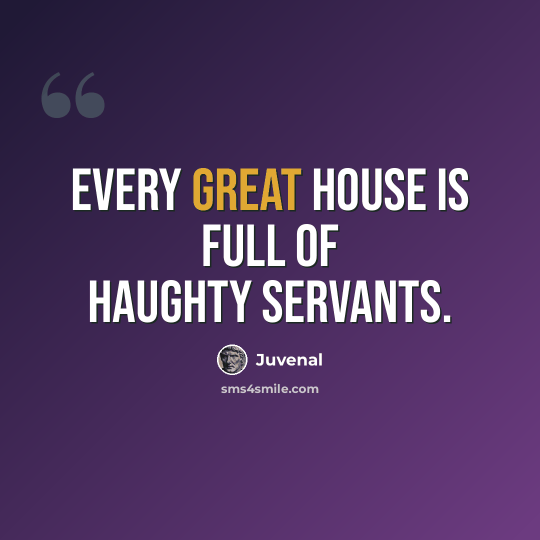 “Every great house is full of haughty servants.” quote by Juvenal