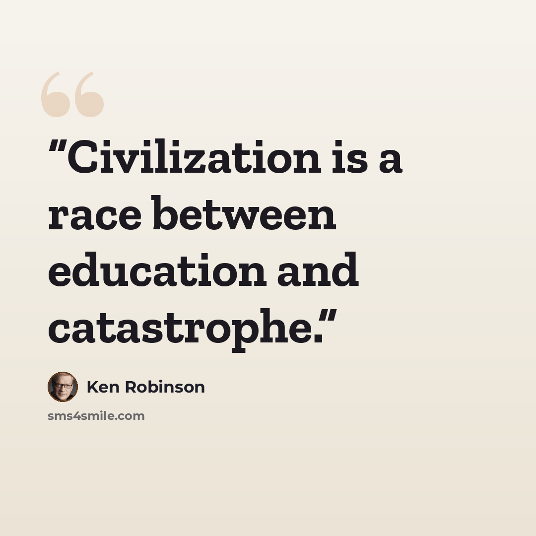 “Civilization is a race between education and catastrophe.” quote by Ken Robinson