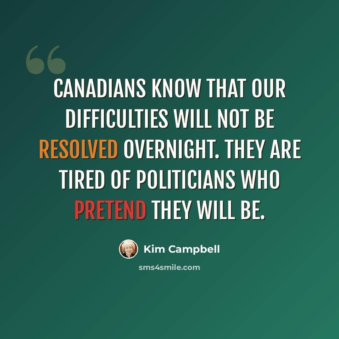 “Canadians know that our difficulties will not be resolved overnight. They are tired of politicians who pretend they will be.” quote by Kim Campbell