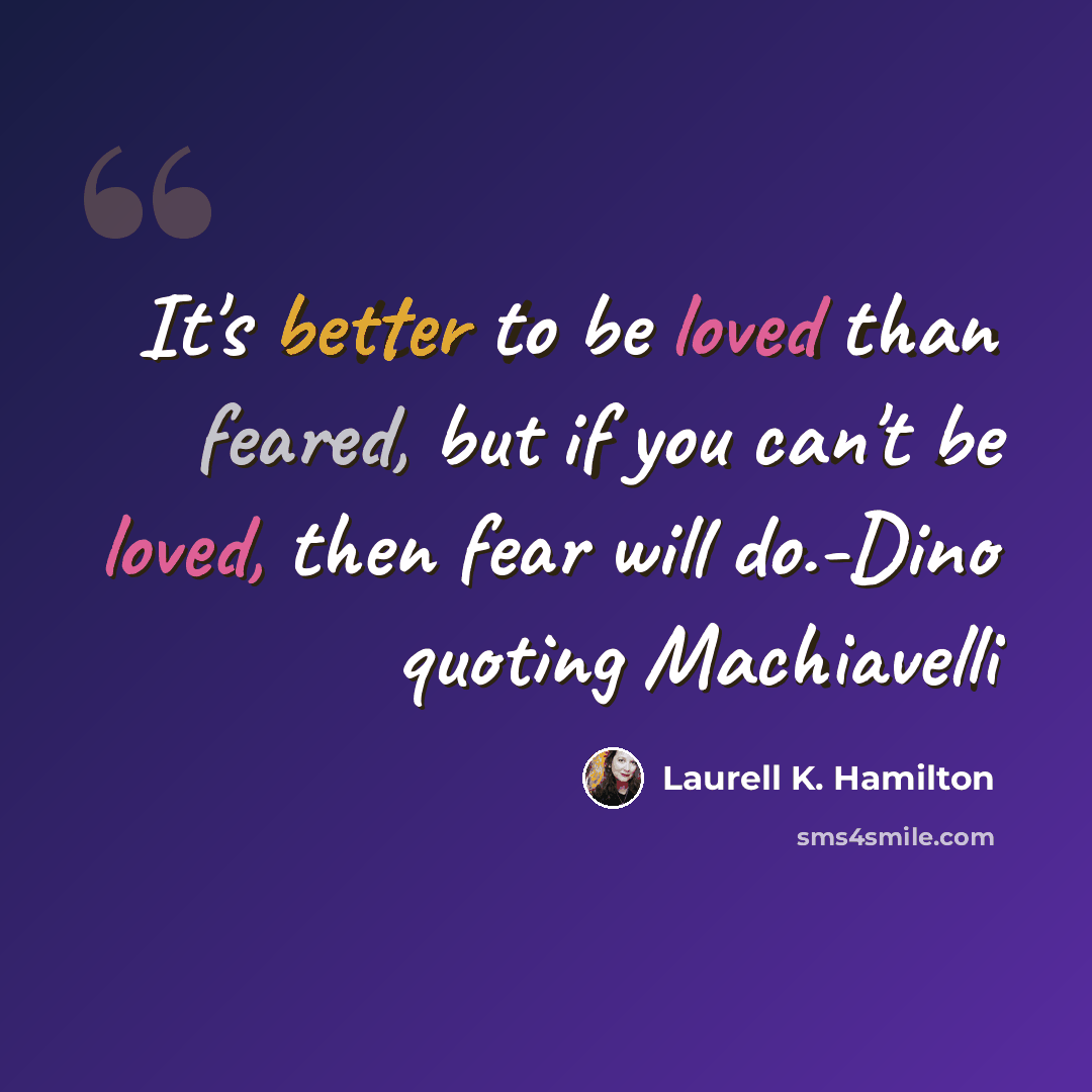 “It's better to be loved than feared, but if you can't be loved, then fear will do.-Dino quoting Machiavelli” quote by Laurell K. Hamilton