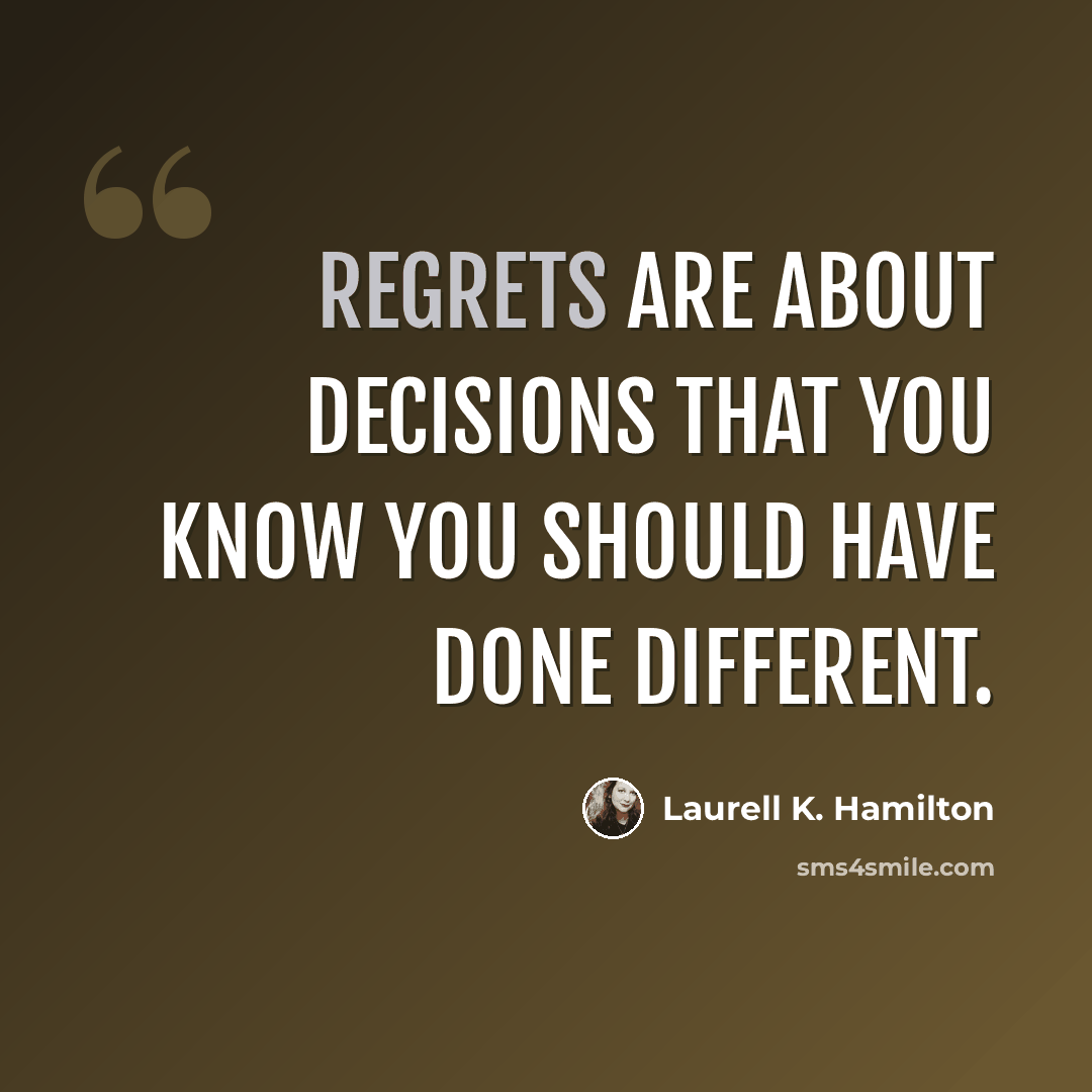 “Regrets are about decisions that you know you should have done different.” quote by Laurell K. Hamilton