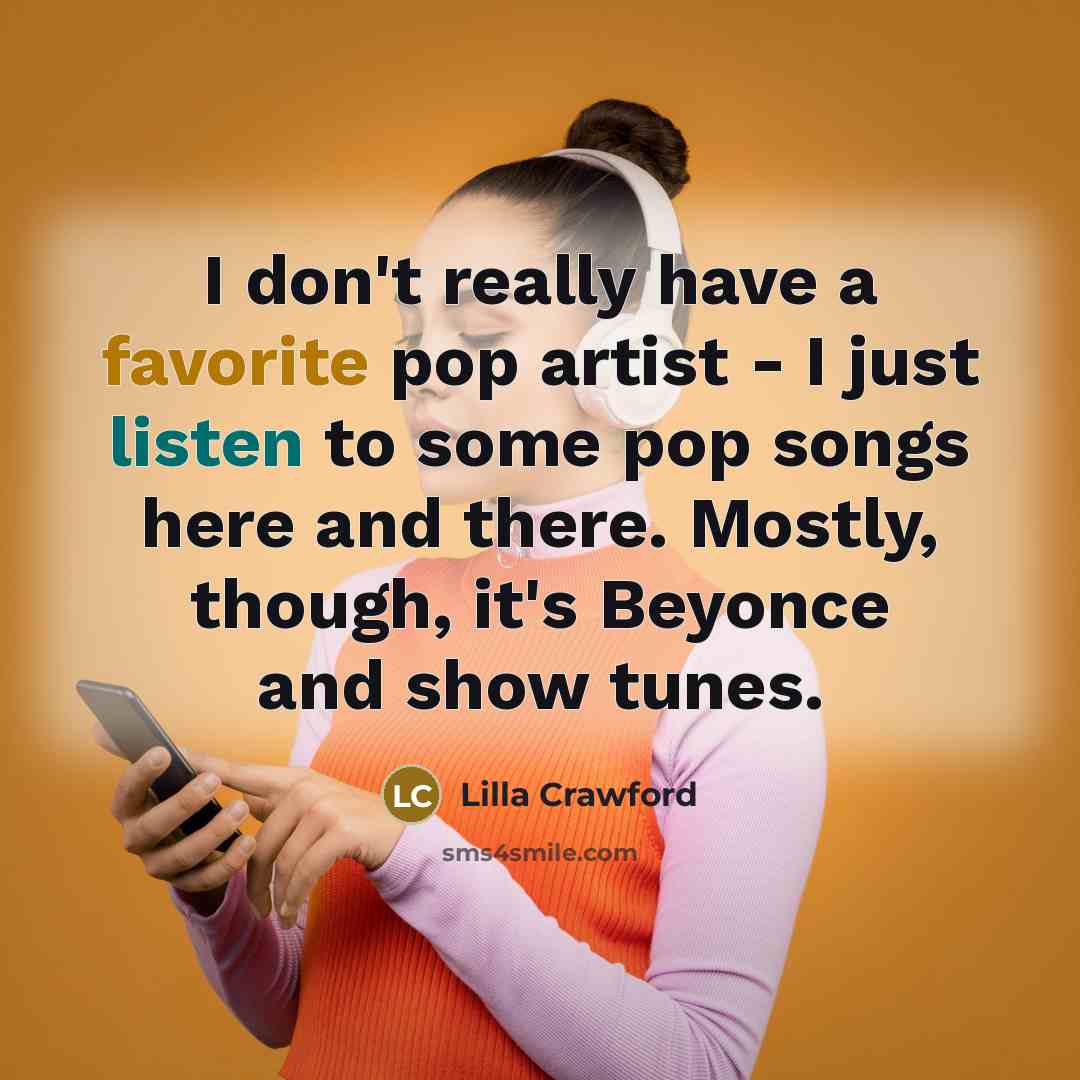 “I don't really have a favorite pop artist - I just listen to some pop songs here and there. Mostly, though, it's Beyonce and show tunes.” quote by Lilla Crawford