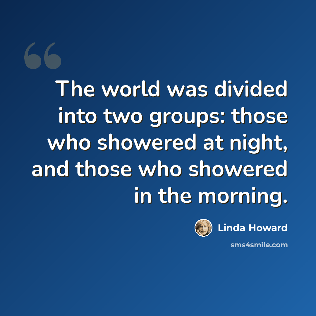 “The world was divided into two groups: those who showered at night, and those who showered in the morning.” quote by Linda Howard