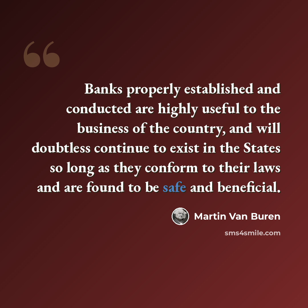 “Banks properly established and conducted are highly useful to the business of the country, and will doubtless continue to exist in the States so long as they conform to their laws and are found to be safe and beneficial.” quote by Martin Van Buren