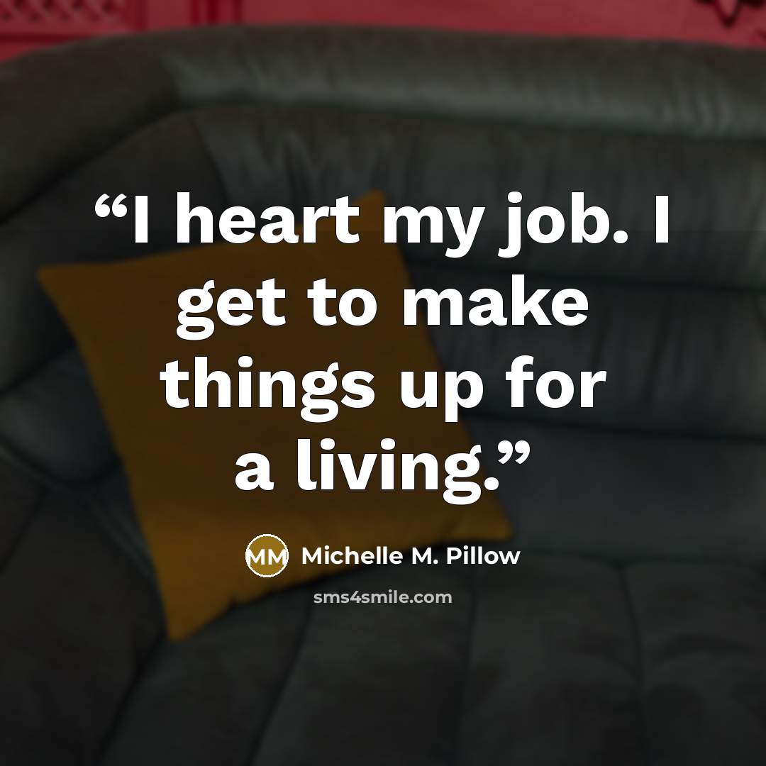 “I heart my job. I get to make things up for a living.” quote by Michelle M. Pillow