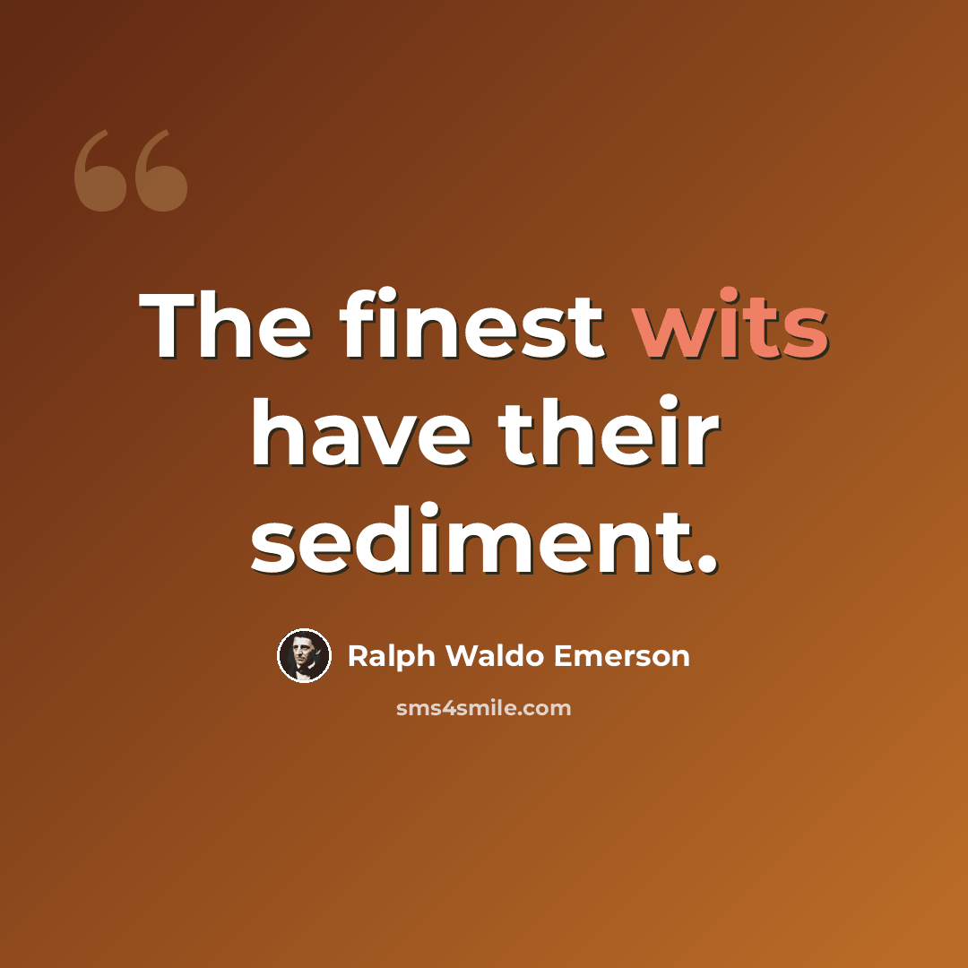 “The finest wits have their sediment.” quote by Ralph Waldo Emerson