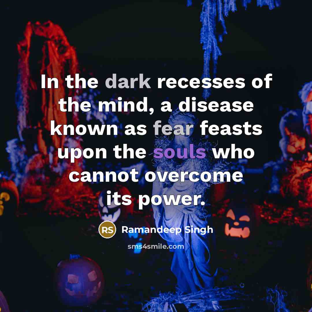 “In the dark recesses of the mind, a disease known as fear feasts upon the souls who cannot overcome its power.” quote by Ramandeep Singh