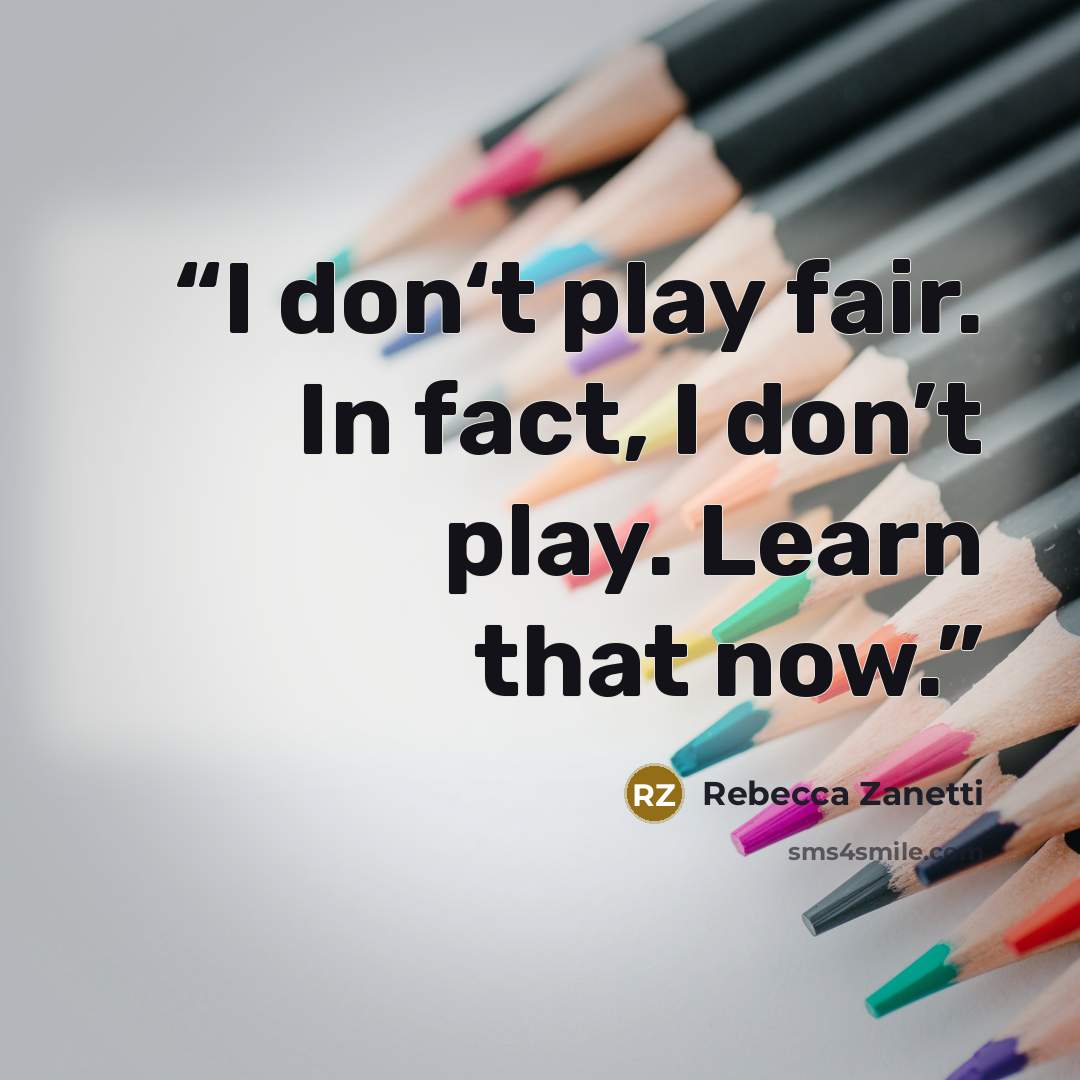 “I don‘t play fair. In fact, I don’t play. Learn that now.” quote by Rebecca Zanetti