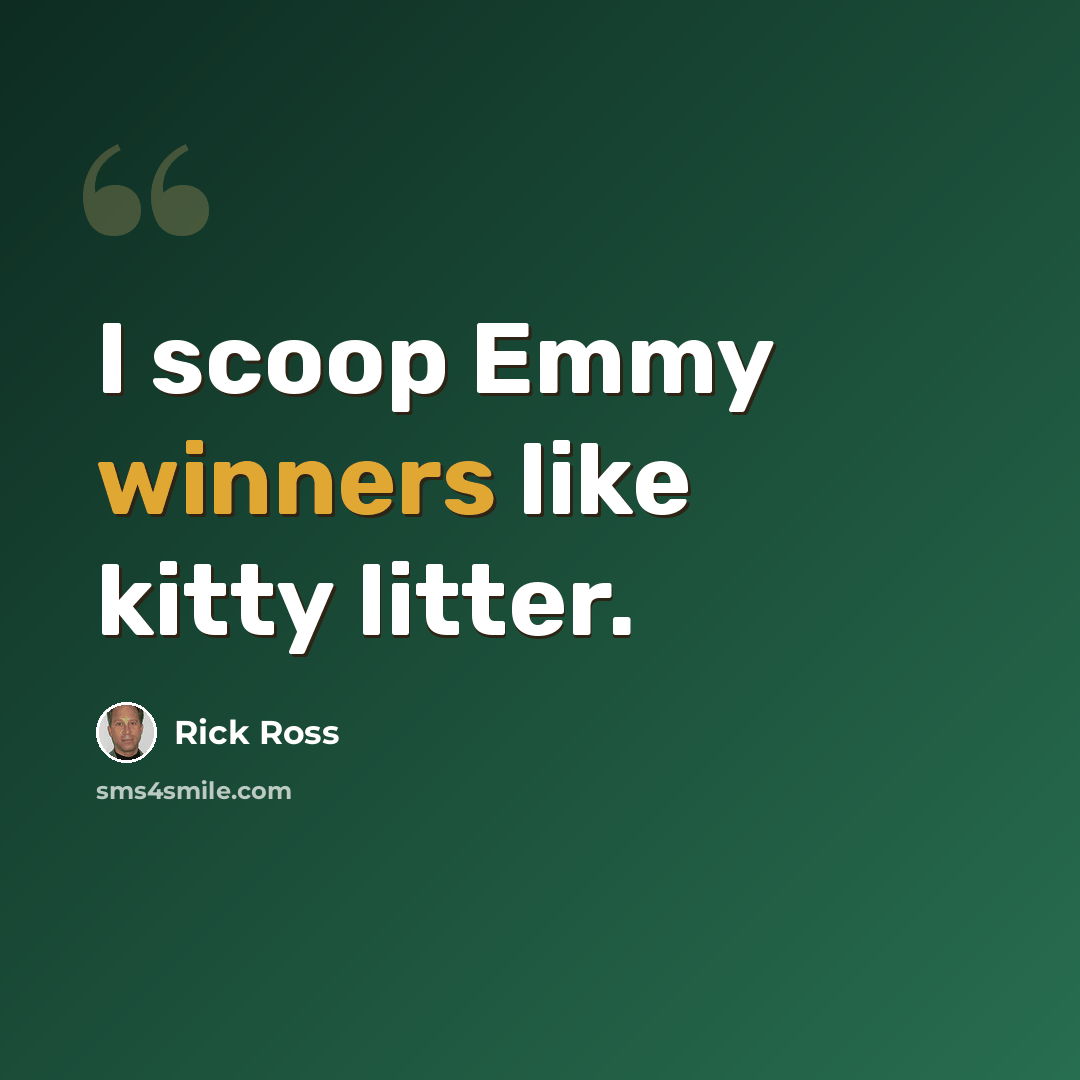“I scoop Emmy winners like kitty litter.” quote by Rick Ross