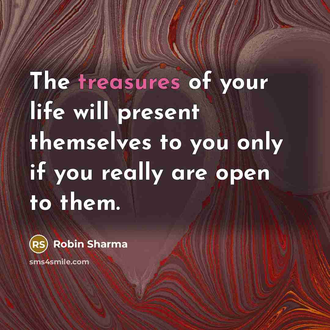 “The treasures of your life will present themselves to you only if you really are open to them.” quote by Robin Sharma