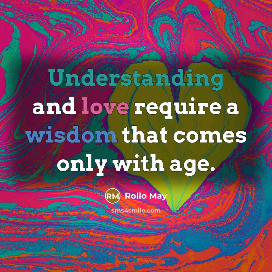 “Understanding and love require a wisdom that comes only with age.” quote by Rollo May