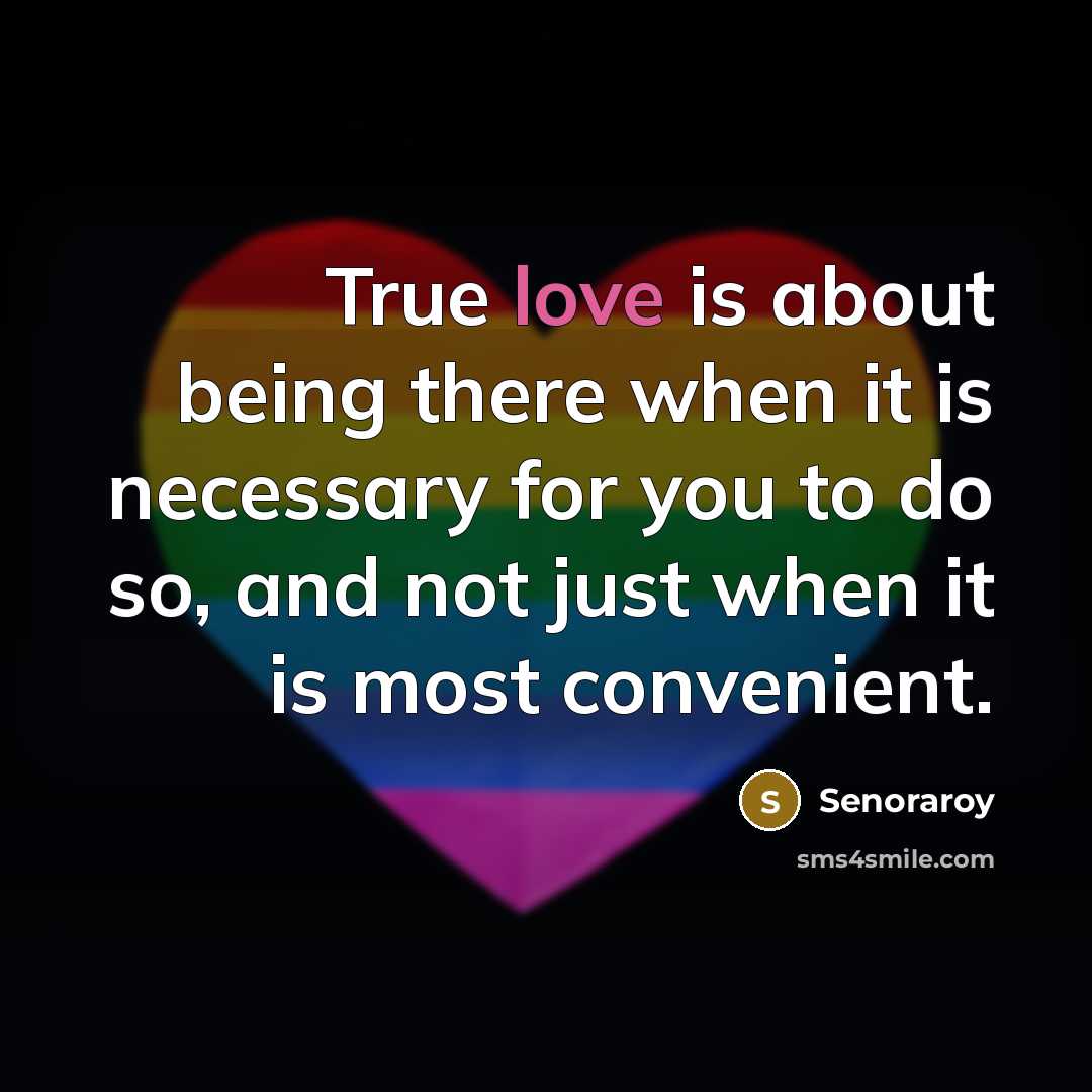 “True love is about being there when it is necessary for you to do so, and not just when it is most convenient.” quote by Senoraroy