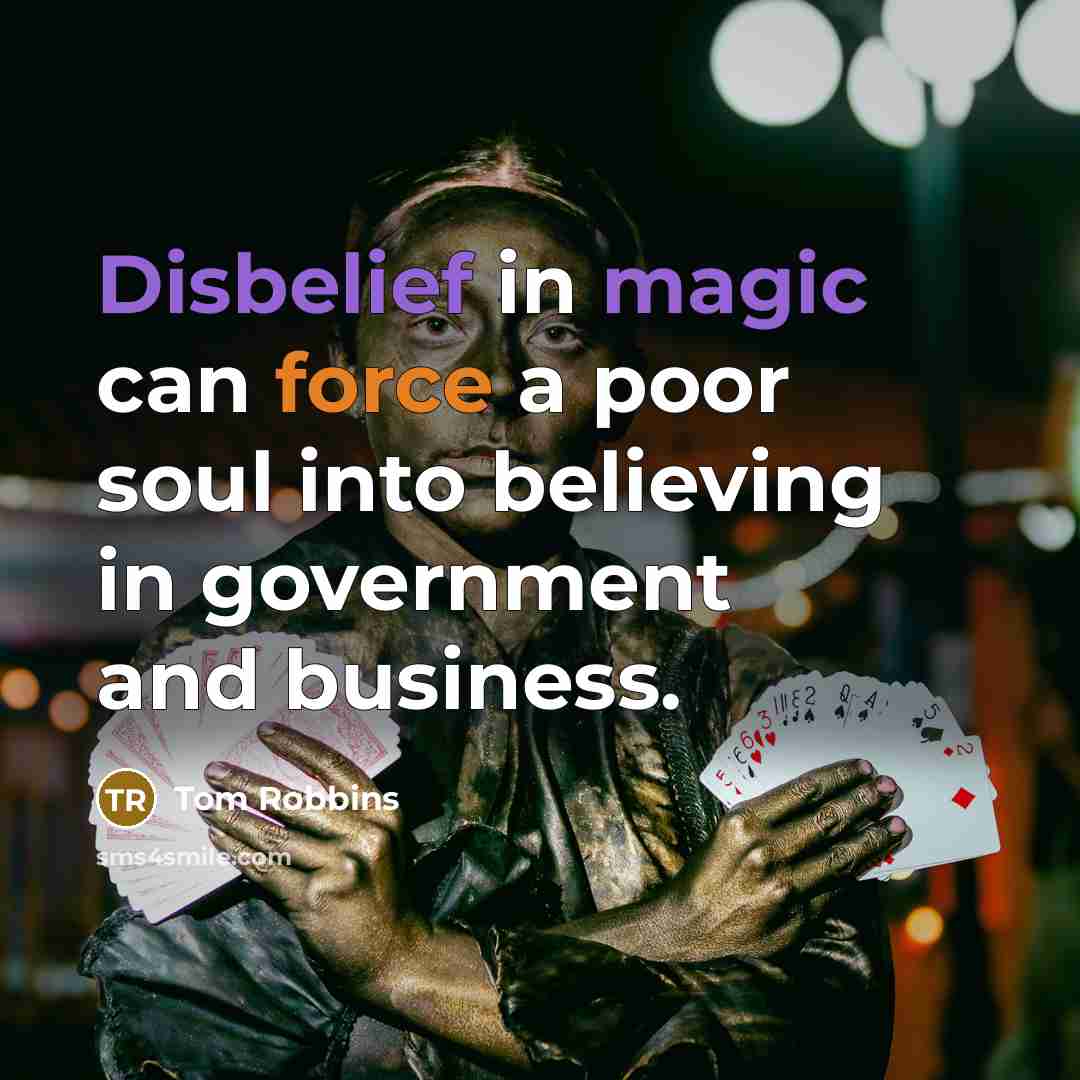 “Disbelief in magic can force a poor soul into believing in government and business.” quote by Tom Robbins